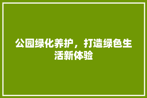公园绿化养护，打造绿色生活新体验