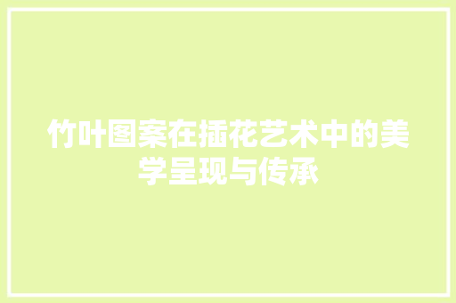竹叶图案在插花艺术中的美学呈现与传承