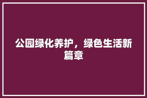 公园绿化养护，绿色生活新篇章