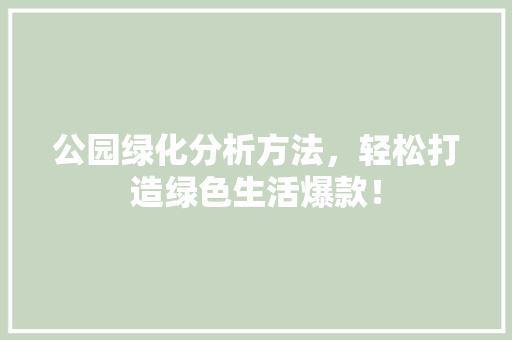 公园绿化分析方法，轻松打造绿色生活爆款！