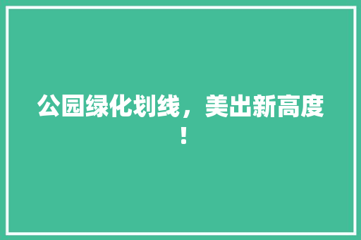 公园绿化划线，美出新高度！