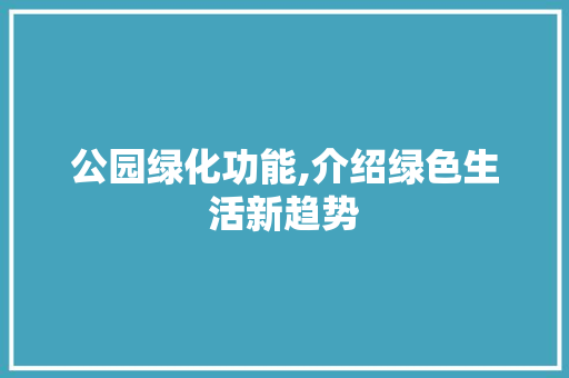 公园绿化功能,介绍绿色生活新趋势