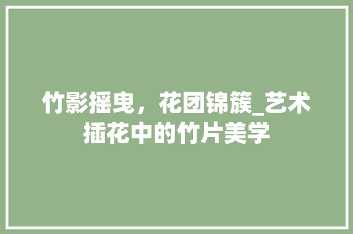竹影摇曳，花团锦簇_艺术插花中的竹片美学