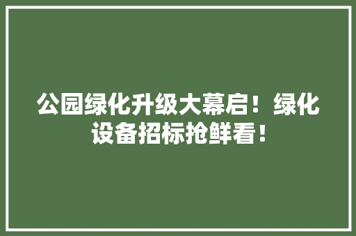 公园绿化升级大幕启！绿化设备招标抢鲜看！