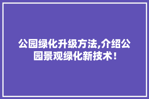 公园绿化升级方法,介绍公园景观绿化新技术！