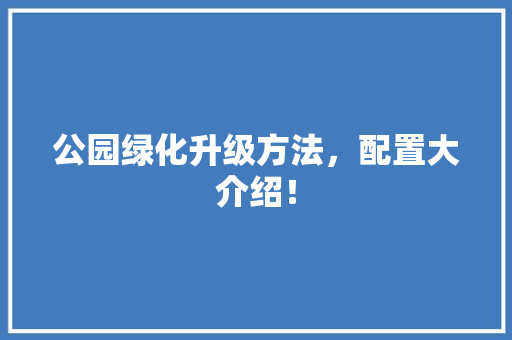 公园绿化升级方法，配置大介绍！ 水果育苗