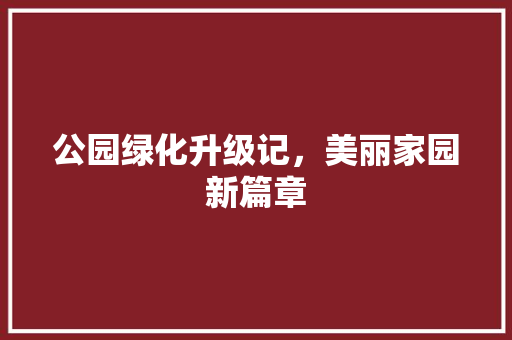 公园绿化升级记，美丽家园新篇章 育苗设备