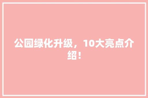 公园绿化升级，10大亮点介绍！