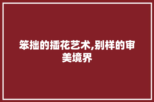 笨拙的插花艺术,别样的审美境界
