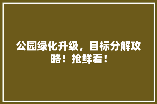 公园绿化升级，目标分解攻略！抢鲜看！