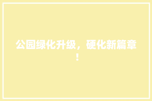 公园绿化升级，硬化新篇章！