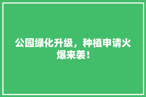 公园绿化升级，种植申请火爆来袭！