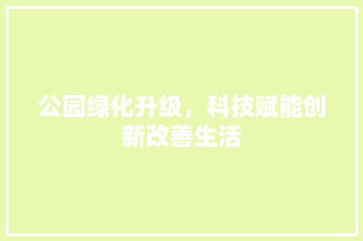 公园绿化升级，科技赋能创新改善生活
