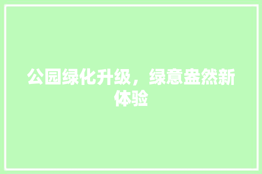 公园绿化升级，绿意盎然新体验