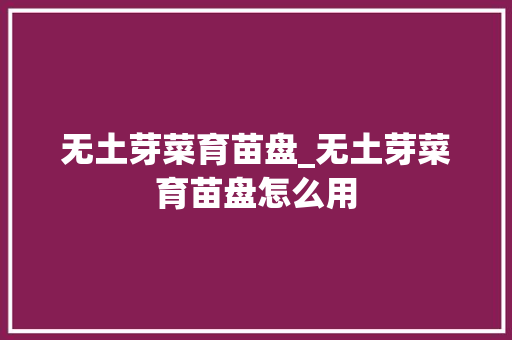 无土芽菜育苗盘_无土芽菜育苗盘怎么用