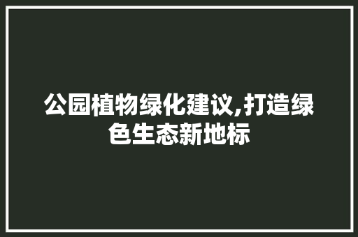 公园植物绿化建议,打造绿色生态新地标