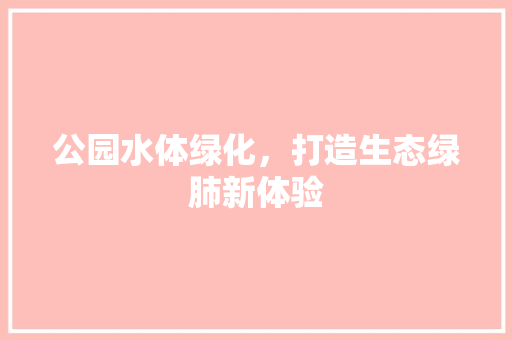 公园水体绿化，打造生态绿肺新体验