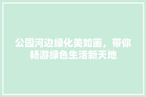 公园河边绿化美如画，带你畅游绿色生活新天地