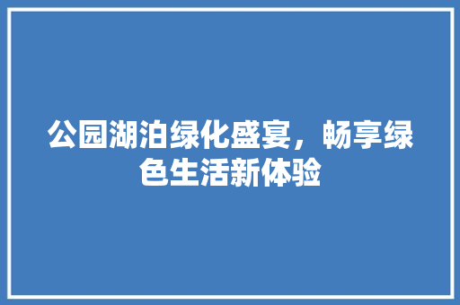 公园湖泊绿化盛宴，畅享绿色生活新体验