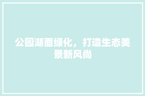 公园湖面绿化，打造生态美景新风尚