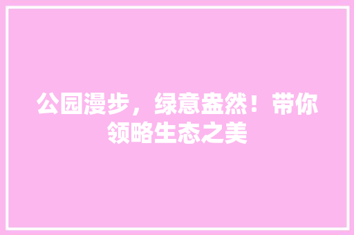 公园漫步，绿意盎然！带你领略生态之美