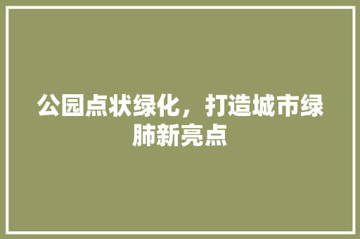 公园点状绿化，打造城市绿肺新亮点