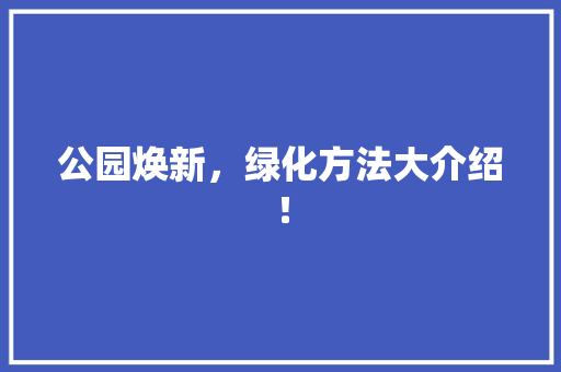公园焕新，绿化方法大介绍！