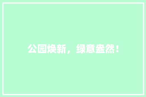 公园焕新，绿意盎然！