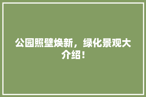 公园照壁焕新，绿化景观大介绍！