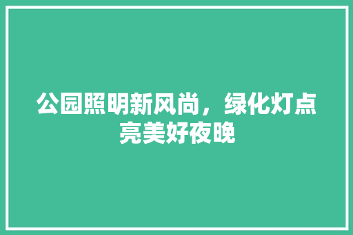 公园照明新风尚，绿化灯点亮美好夜晚