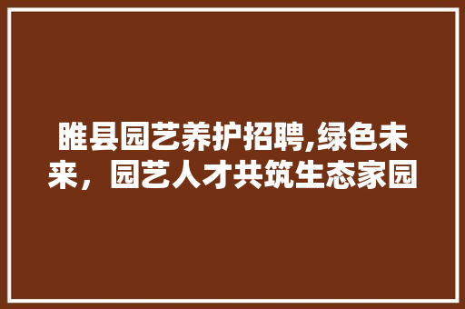 睢县园艺养护招聘,绿色未来，园艺人才共筑生态家园 花卉育苗