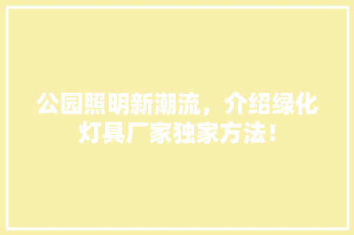 公园照明新潮流，介绍绿化灯具厂家独家方法！