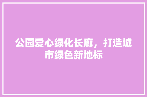 公园爱心绿化长廊，打造城市绿色新地标