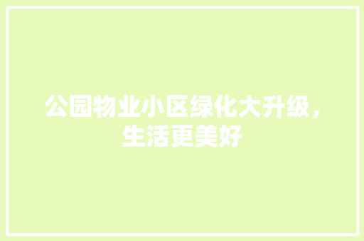 公园物业小区绿化大升级，生活更美好