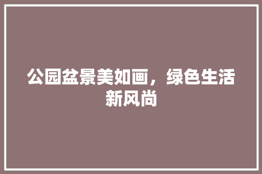公园盆景美如画，绿色生活新风尚