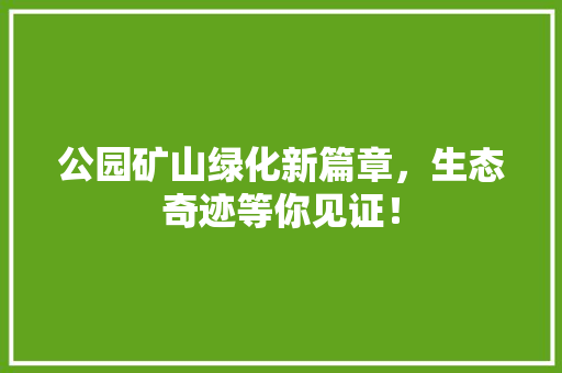 公园矿山绿化新篇章，生态奇迹等你见证！