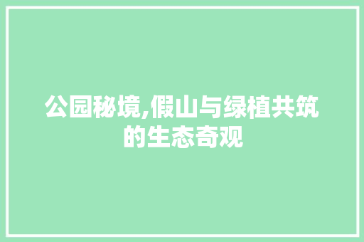 公园秘境,假山与绿植共筑的生态奇观