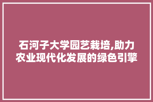 石河子大学园艺栽培,助力农业现代化发展的绿色引擎