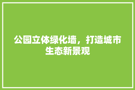 公园立体绿化墙，打造城市生态新景观