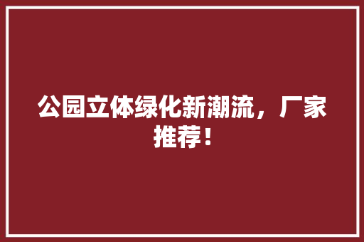 公园立体绿化新潮流，厂家推荐！