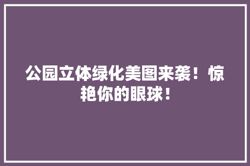公园立体绿化美图来袭！惊艳你的眼球！