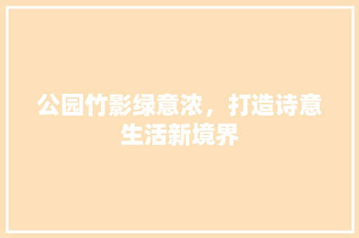 公园竹影绿意浓，打造诗意生活新境界