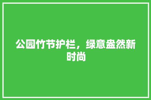 公园竹节护栏，绿意盎然新时尚
