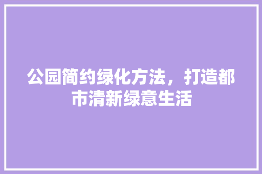 公园简约绿化方法，打造都市清新绿意生活