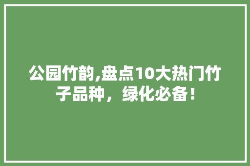 公园竹韵,盘点10大热门竹子品种，绿化必备！