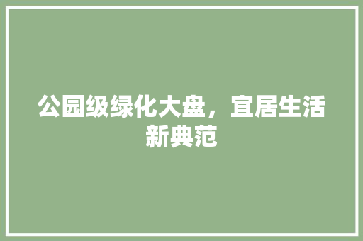 公园级绿化大盘，宜居生活新典范