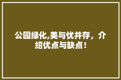 公园绿化,美与忧并存，介绍优点与缺点！
