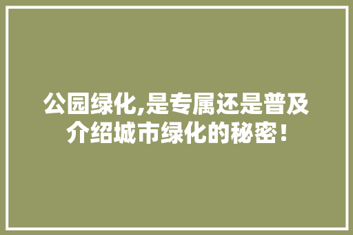 公园绿化,是专属还是普及介绍城市绿化的秘密！