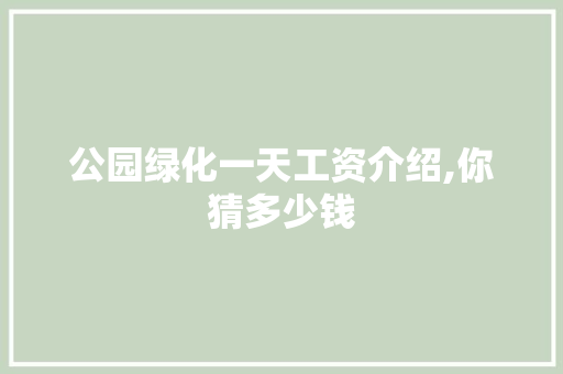 公园绿化一天工资介绍,你猜多少钱