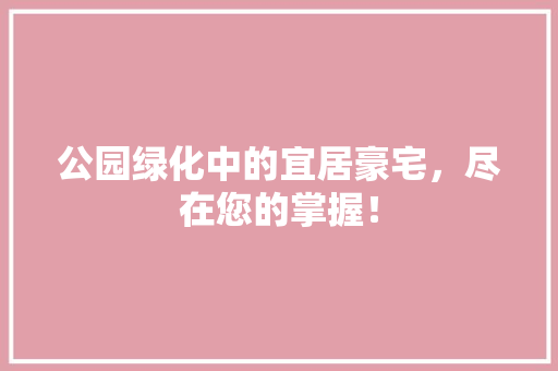 公园绿化中的宜居豪宅，尽在您的掌握！